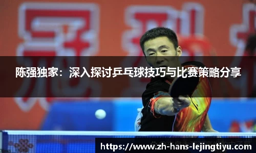 陈强独家：深入探讨乒乓球技巧与比赛策略分享
