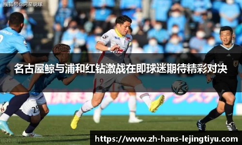 名古屋鲸与浦和红钻激战在即球迷期待精彩对决